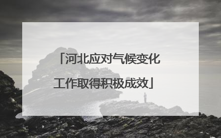 河北应对气候变化工作取得积极成效