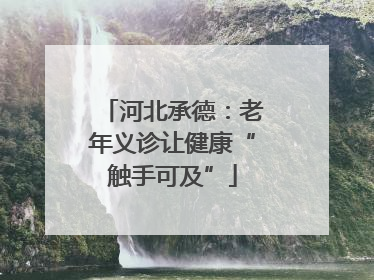 河北承德：老年义诊让健康“触手可及”