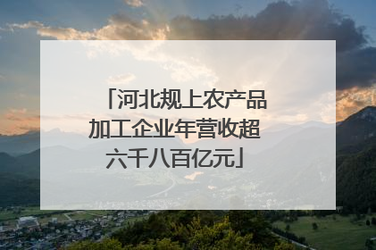 河北规上农产品加工企业年营收超六千八百亿元