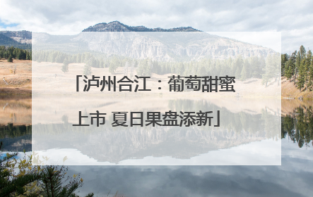 泸州合江：葡萄甜蜜上市 夏日果盘添新