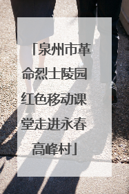 泉州市革命烈士陵园红色移动课堂走进永春高峰村