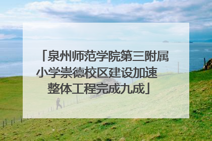 泉州师范学院第三附属小学崇德校区建设加速 整体工程完成九成