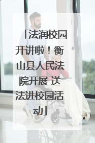 法润校园开讲啦！衡山县人民法院开展 送法进校园活动