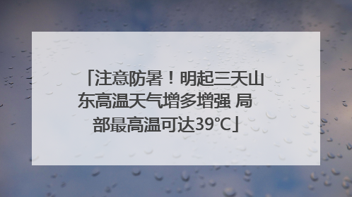 注意防暑！明起三天山东高温天气增多增强 局部最高温可达39℃