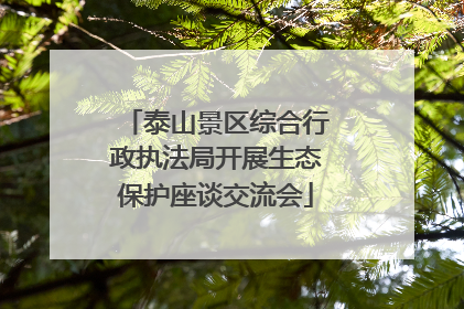 泰山景区综合行政执法局开展生态保护座谈交流会