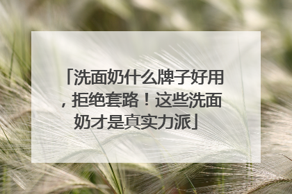 洗面奶什么牌子好用，拒绝套路！这些洗面奶才是真实力派