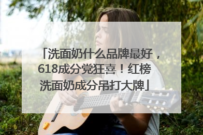 洗面奶什么品牌最好，618成分党狂喜！红榜洗面奶成分吊打大牌