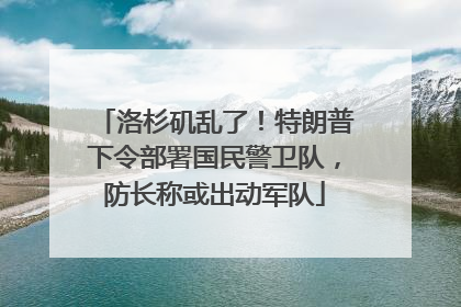 洛杉矶乱了！特朗普下令部署国民警卫队，防长称或出动军队