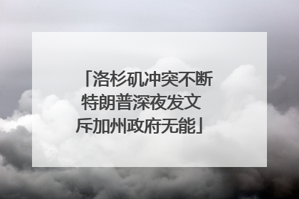 洛杉矶冲突不断 特朗普深夜发文斥加州政府无能