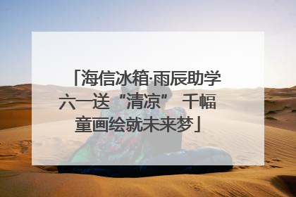 海信冰箱·雨辰助学六一送“清凉” 千幅童画绘就未来梦