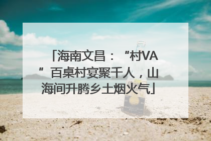 海南文昌：“村VA”百桌村宴聚千人，山海间升腾乡土烟火气