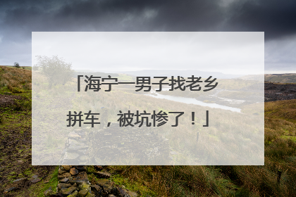 海宁一男子找老乡拼车，被坑惨了！