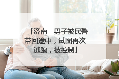 济南一男子被民警带回途中，试图再次逃跑，被控制