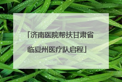 济南医院帮扶甘肃省临夏州医疗队启程