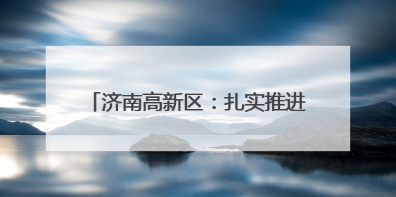 济南高新区：扎实推进城市立面空间专项整治 市容环境品质焕新提升