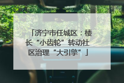 济宁市任城区：楼长“小齿轮”转动社区治理“大引擎”