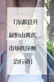 浑源县开展恒山黄芪市场秩序整治行动