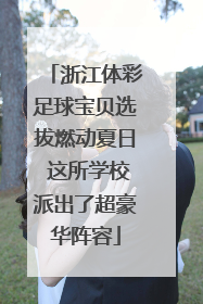 浙江体彩足球宝贝选拔燃动夏日 这所学校派出了超豪华阵容