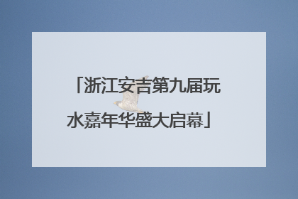 浙江安吉第九届玩水嘉年华盛大启幕