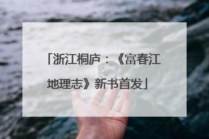 浙江桐庐：《富春江地理志》新书首发