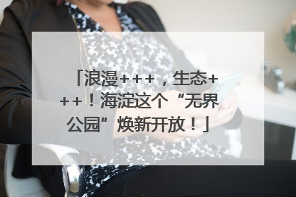 浪漫+++，生态+++！海淀这个“无界公园”焕新开放！