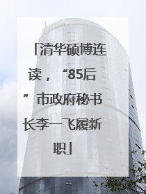 清华硕博连读，“85后”市政府秘书长李一飞履新职