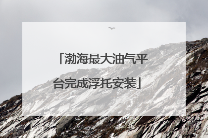 渤海最大油气平台完成浮托安装