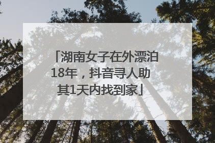 湖南女子在外漂泊18年，抖音寻人助其1天内找到家