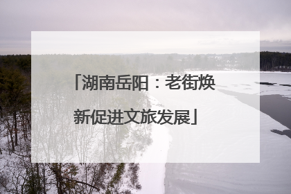 湖南岳阳：老街焕新促进文旅发展