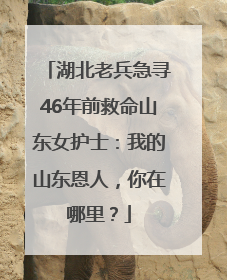 湖北老兵急寻46年前救命山东女护士：我的山东恩人，你在哪里？