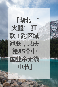 湖北 “火腿” 狂欢！跨区域通联，共庆第85个中国业余无线电节