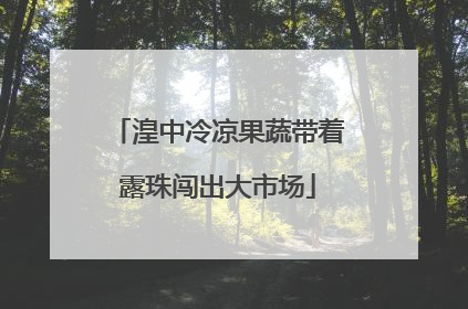湟中冷凉果蔬带着露珠闯出大市场
