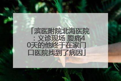滨医附院北海医院：义诊现场 腹痛40天的他终于在家门口医院找到了病因