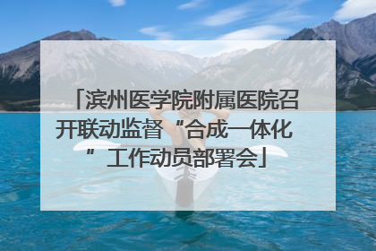 滨州医学院附属医院召开联动监督“合成一体化”工作动员部署会