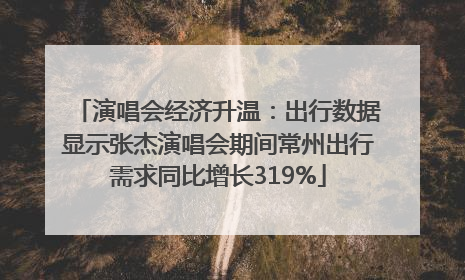 演唱会经济升温：出行数据显示张杰演唱会期间常州出行需求同比增长319%