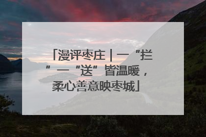 漫评枣庄｜一“拦”一“送”皆温暖，柔心善意映枣城