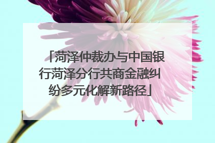 菏泽仲裁办与中国银行菏泽分行共商金融纠纷多元化解新路径