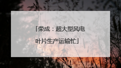 荣成：超大型风电叶片生产运输忙