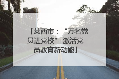 莱西市：“万名党员进党校” 激活党员教育新动能