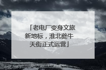 老电厂变身文旅新地标，淮北夔牛天街正式运营