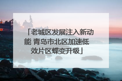 老城区发展注入新动能 青岛市北区加速低效片区蝶变升级