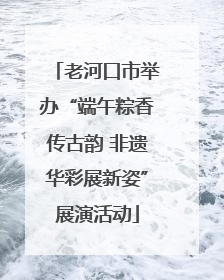 老河口市举办“端午粽香传古韵 非遗华彩展新姿”展演活动