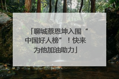 聊城蔡恩坤入围“中国好人榜”！快来为他加油助力
