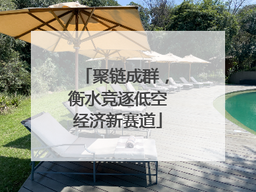 聚链成群，衡水竞逐低空经济新赛道