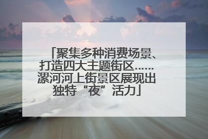 聚集多种消费场景、打造四大主题街区……漯河河上街景区展现出独特“夜”活力