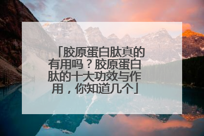 胶原蛋白肽真的有用吗？胶原蛋白肽的十大功效与作用，你知道几个