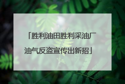 胜利油田胜利采油厂油气反盗宣传出新招