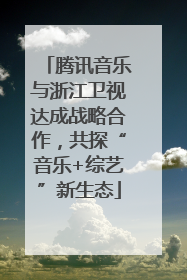 腾讯音乐与浙江卫视达成战略合作，共探“音乐+综艺”新生态