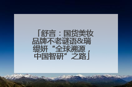 舒言：国货美妆品牌不老谜语&瑞缇妍“全球溯源，中国智研”之路