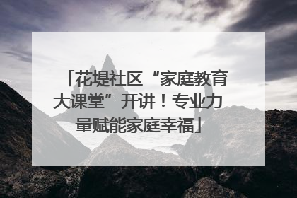 花堤社区“家庭教育大课堂”开讲！专业力量赋能家庭幸福